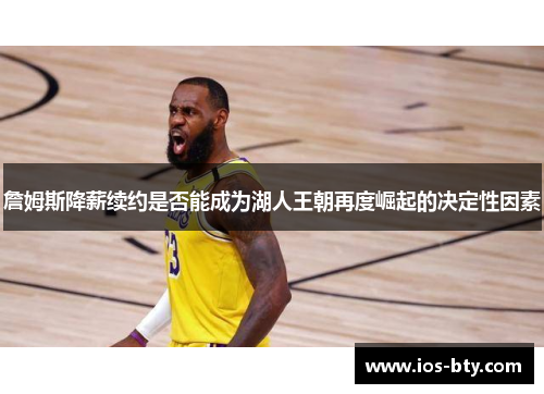 詹姆斯降薪续约是否能成为湖人王朝再度崛起的决定性因素