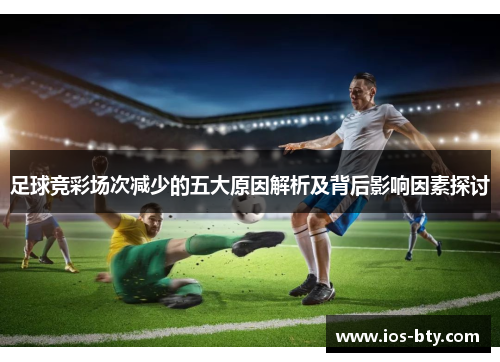 足球竞彩场次减少的五大原因解析及背后影响因素探讨