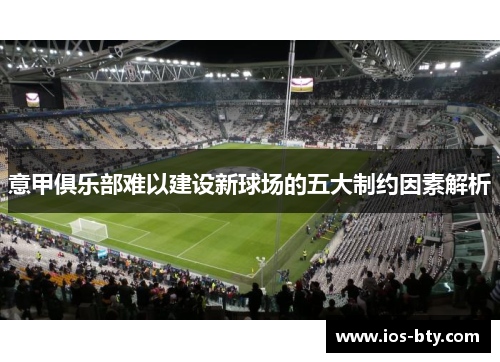 意甲俱乐部难以建设新球场的五大制约因素解析