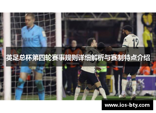 英足总杯第四轮赛事规则详细解析与赛制特点介绍