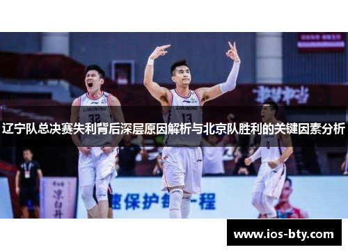 辽宁队总决赛失利背后深层原因解析与北京队胜利的关键因素分析