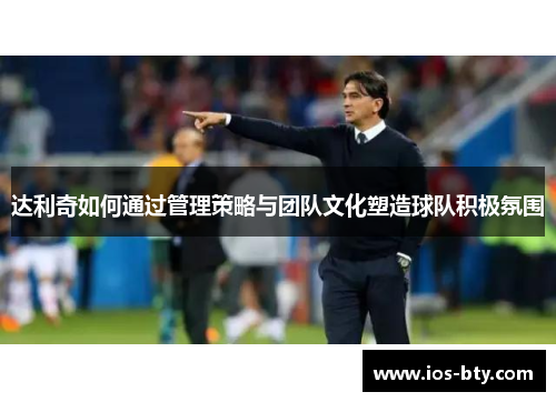 达利奇如何通过管理策略与团队文化塑造球队积极氛围