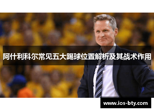 阿什利科尔常见五大踢球位置解析及其战术作用