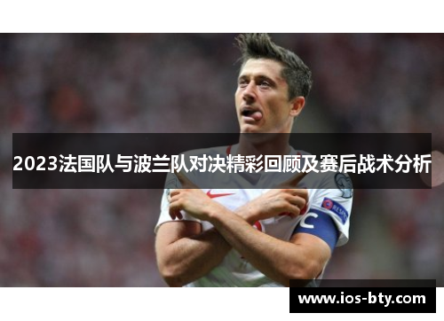 2023法国队与波兰队对决精彩回顾及赛后战术分析