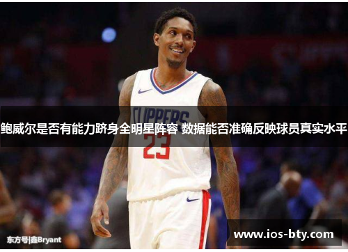 鲍威尔是否有能力跻身全明星阵容 数据能否准确反映球员真实水平